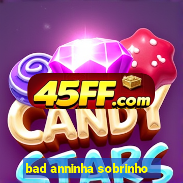 bad anninha sobrinho